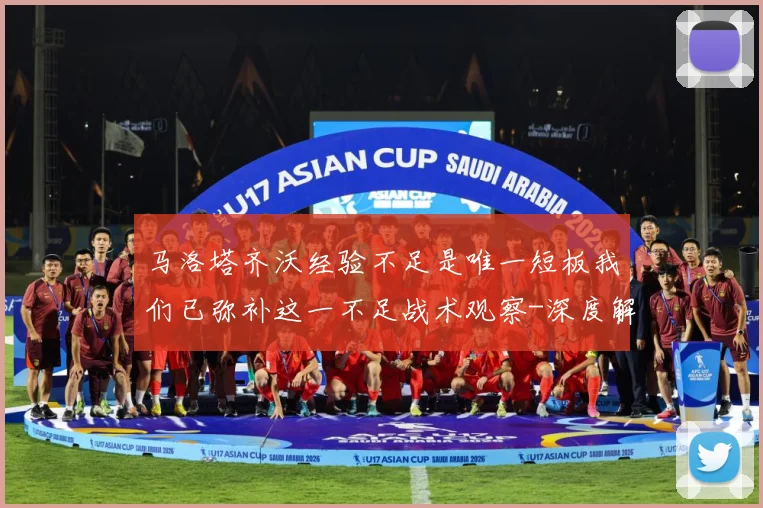 马洛塔齐沃经验不足是唯一短板我们已弥补这一不足战术观察-深度解析