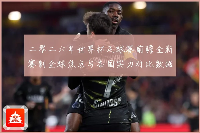 二零二六年世界杯足球赛前瞻全新赛制全球焦点与各国实力对比数据研判-深度解析