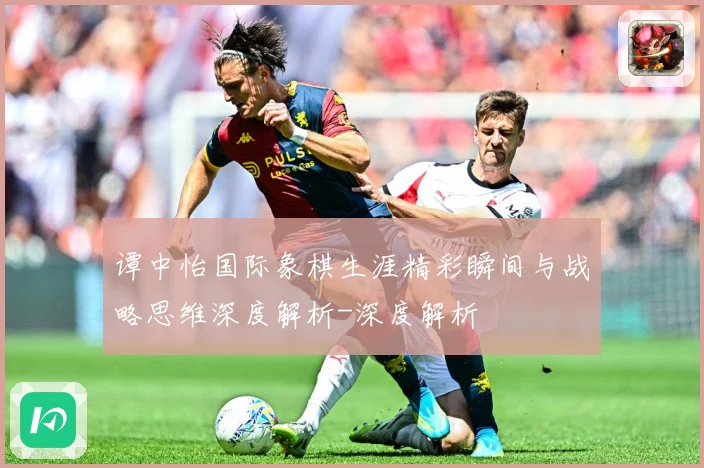 谭中怡国际象棋生涯精彩瞬间与战略思维深度解析-深度解析
