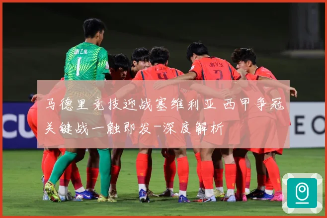 马德里竞技迎战塞维利亚 西甲争冠关键战一触即发-深度解析