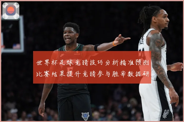 世界杯足球竞猜技巧分析精准预测比赛结果提升竞猜参与胜率数据研判-深度解析