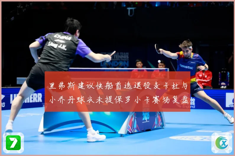 里弗斯建议快船首选退役麦卡杜与小乔丹球衣未提保罗小卡赛场复盘-深度解析