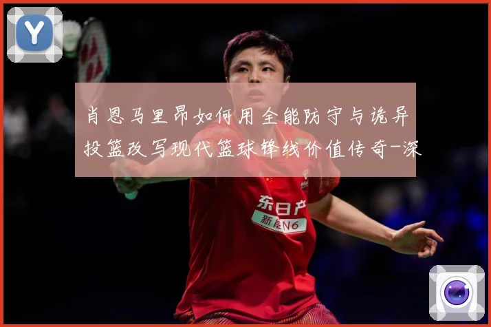 肖恩马里昂如何用全能防守与诡异投篮改写现代篮球锋线价值传奇-深度解析