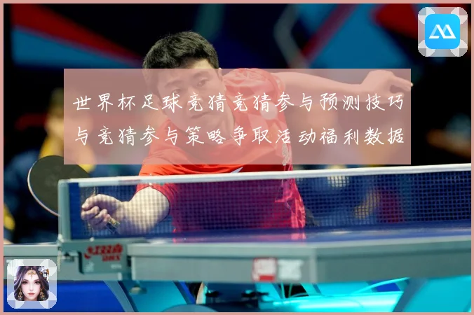 世界杯足球竞猜竞猜参与预测技巧与竞猜参与策略争取活动福利数据研判-深度解析