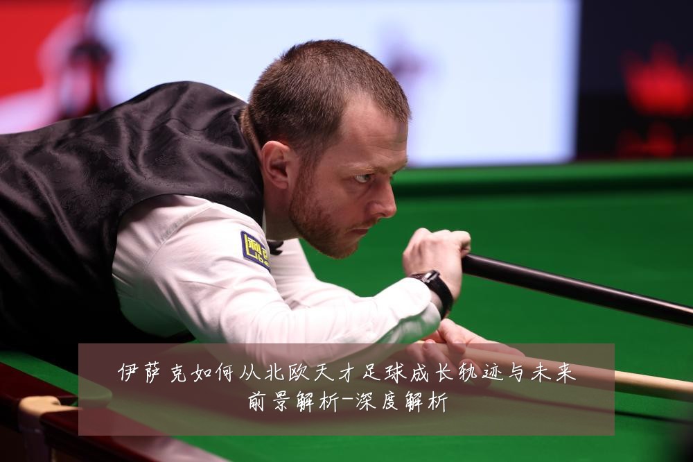 伊萨克如何从北欧天才足球成长轨迹与未来前景解析-深度解析