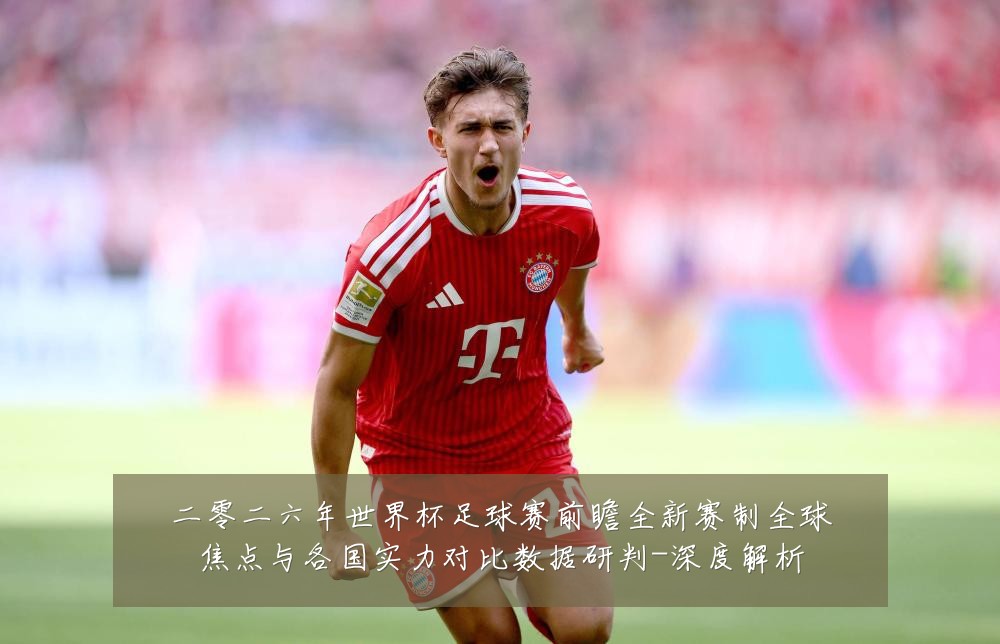 二零二六年世界杯足球赛前瞻全新赛制全球焦点与各国实力对比数据研判-深度解析