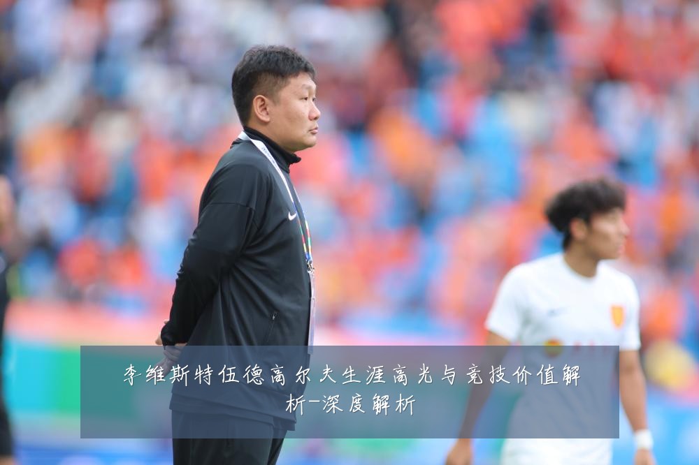 李维斯特伍德高尔夫生涯高光与竞技价值解析-深度解析