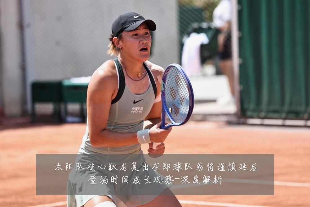 太阳队核心狄龙复出在即球队或将谨慎延后登场时间成长观察-深度解析
