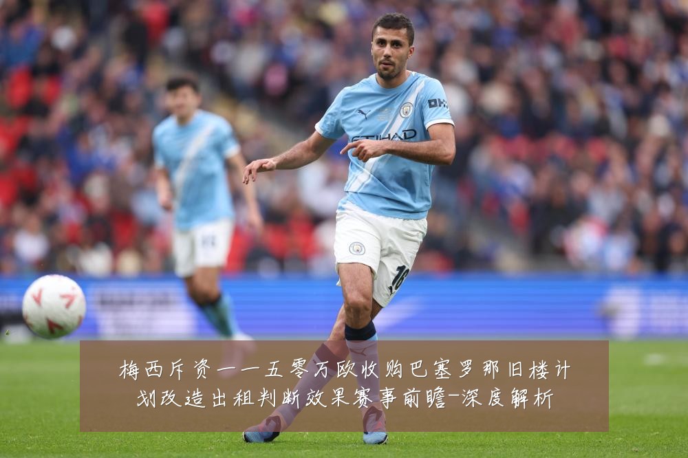 梅西斥资一一五零万欧收购巴塞罗那旧楼计划改造出租判断效果赛事前瞻-深度解析